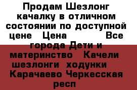 Продам Шезлонг-качалку в отличном состоянии по доступной цене › Цена ­ 1 200 - Все города Дети и материнство » Качели, шезлонги, ходунки   . Карачаево-Черкесская респ.